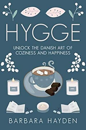 Hygge: Unlock the Danish Art of Coziness and Happiness by Barbara Hayden