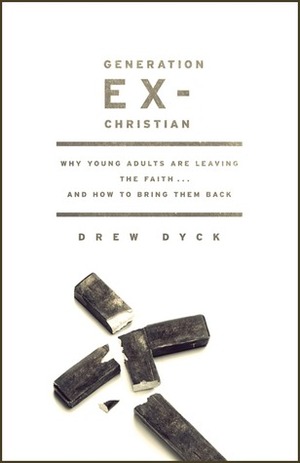 Generation Ex-Christian: Why Young Adults Are Leaving the Faith. . . and How to Bring Them Back by Drew Dyck