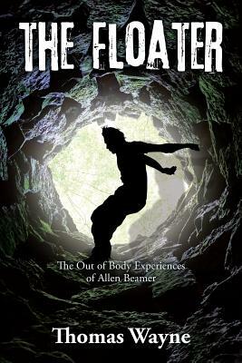 The Floater: The Out of Body Experiences of Allen Beamer by Thomas Wayne