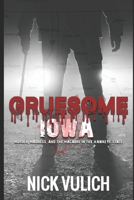 Gruesome Iowa: Murder, Madness, and the Macabre in the Hawkeye State by Nick Vulich