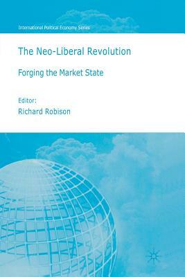 The Neo-Liberal Revolution: Forging the Market State by Richard Robison