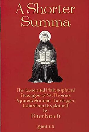 A Shorter Summa: The Essential Philosophical Passages of St. Thomas Aquinas' Summa Theologica Edited and Explained for Beginners by Peter Kreeft, St. Thomas Aquinas