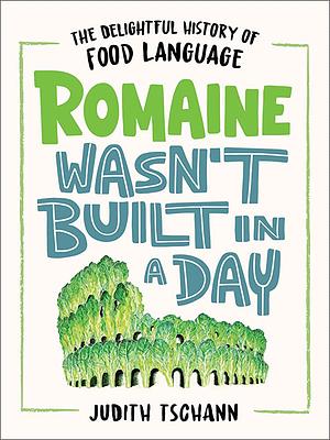 Romaine Wasn't Built in a Day: The Delightful History of Food Language by Judith Tschann