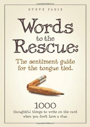 Words to the Rescue: The sentiment guide for the tongue tied. 1000 thoughtful things to write on the card when you don't have a clue. by Steve Fadie