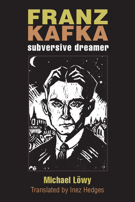 Franz Kafka: Subversive Dreamer by Michael Löwy