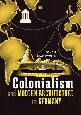 Colonialism and Modern Architecture in Germany by Itohan Osayimwese