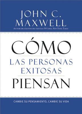 Cómo Las Personas Exitosas Piensan: Cambie Su Pensamiento, Cambie Su Vida by John C. Maxwell
