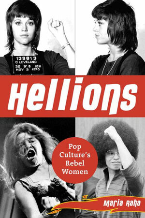 Hellions: Pop Culture's Women Rebels by Maria Raha