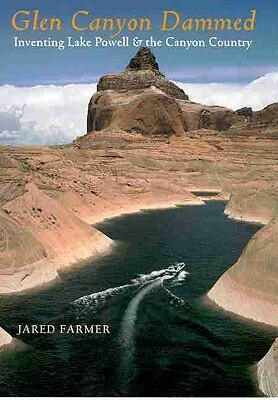 Glen Canyon Dammed: Inventing Lake Powell and the Canyon Country by Jared Farmer