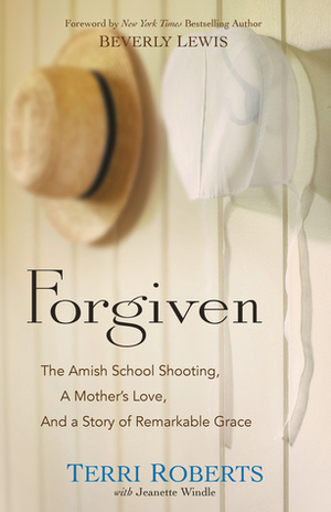Forgiven: The Amish School Shooting, a Mother's Love, and a Story of Remarkable Grace by Terri Roberts, Jeanette Windle