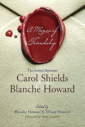 A Memoir of Friendship: The Letters Between Carol Shields and Blanche Howard by Blanche Howard