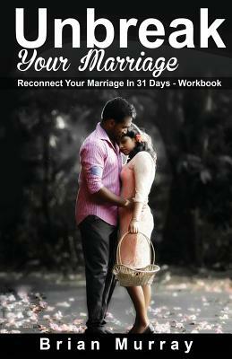 Unbreak Your Marriage: Reconnect Your Marriage In 31 Days- Workbook by Brian Murray