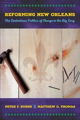 Reforming New Orleans: The Contentious Politics of Change in the Big Easy by Peter F. Burns, Matthew O. Thomas