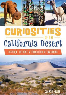 Curiosities of the California Desert: Historic, Offbeat & Forgotten Attractions by Claudia Heller