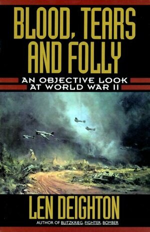 Blood, Tears and Folly: An Objective Look at World War II by Denis Bishop, Len Deighton