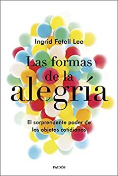 Las formas de la alegría (Edición mexicana): El sorprendente poder de los objetos cotidianos by Ingrid Fetell Lee