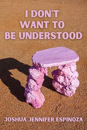 I Don't Want to Be Understood by Joshua Jennifer Espinoza