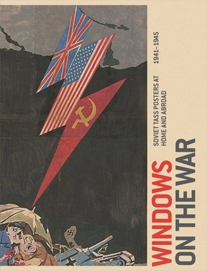 Windows on the War: Soviet Tass Posters at Home and Abroad, 1941-1945 by Peter Zegers