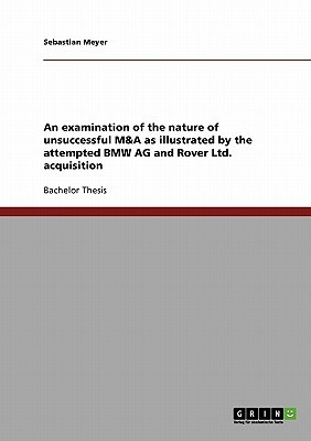 An examination of the nature of unsuccessful M&A as illustrated by the attempted BMW AG and Rover Ltd. acquisition by Sebastian Meyer