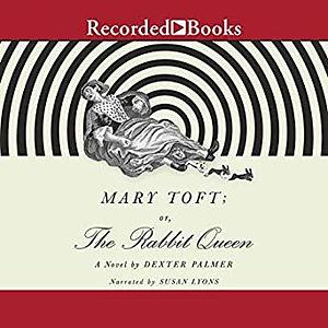 Mary Toft; or, the Rabbit Queen by Dexter Palmer, Dexter Palmer