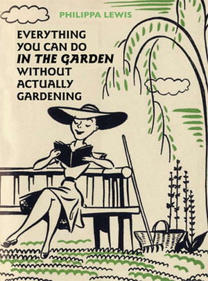 Everything You Can Do in the Garden Without Actually Gardening by Philippa Lewis