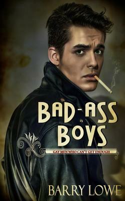 Bad-Ass Boys: Gay Men Who Can't Get Enough by Barry Lowe