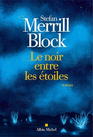 Le noir entre les étoiles by Stefan Merrill Block