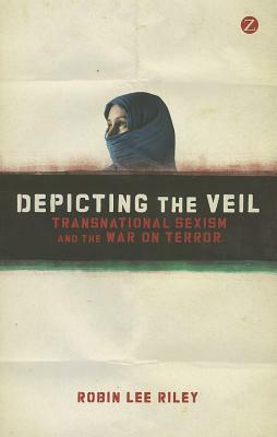 Depicting the Veil: Transnational Sexism and the War on Terror by Robin L. Riley