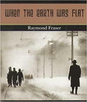 When the Earth Was Flat by Raymond Fraser