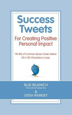 Success Tweets For Creating Positive Personal Impact: 140 Bits of Common Sense Career Advice All in 140 Characters or Less by Lydia Ramsey, Bud Bilanich