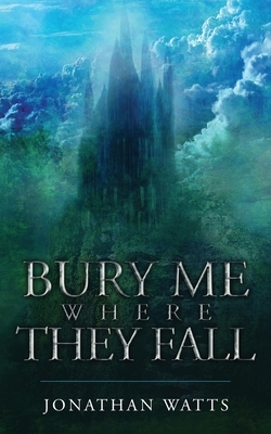 Bury Me Where They Fall by Jonathan Watts