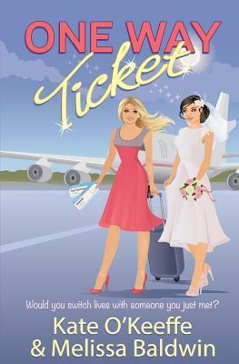 One Way Ticket: A romantic comedy by Kate O'Keeffe, Melissa Baldwin