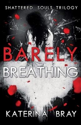 Barely Breathing: Shattered Souls Trilogy Book 1 by Katerina Bray