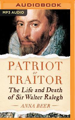 Patriot or Traitor: The Life and Death of Sir Walter Ralegh by Anna Beer