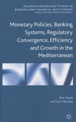 Monetary Policies, Banking Systems, Regulatory Convergence, Efficiency and Growth in the Mediterranean by S. Mouley, R. Ayadi