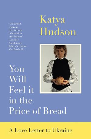 You Will Feel it in the Price of Bread by Katya Hudson