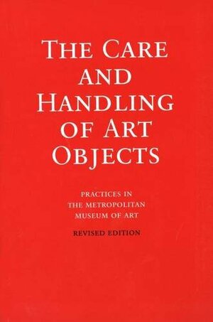 The Care and Handling of Art Objects: Practices in the Metropolitan Museum of Art by Marjorie Shelley