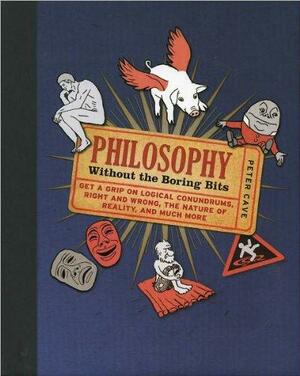 Philosophy: Without the Boring Bits by Peter Cave