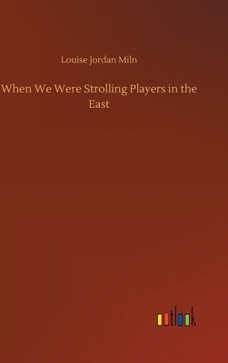 When We Were Strolling Players in the East by Louise Jordan Miln