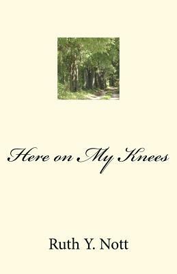 Here on My Knees by Ruth Y. Nott