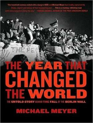 The Year That Changed the World: The Untold Story Behind the Fall of the Berlin Wall by Michael R. Meyer, Ed Sala