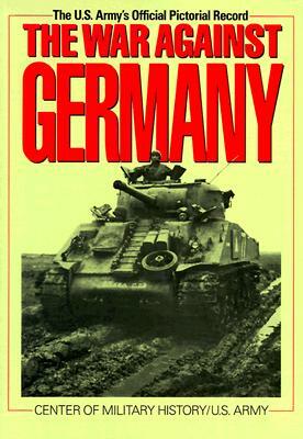 The War Against Germany: Europe and Adjacent Areas by Center of Military History