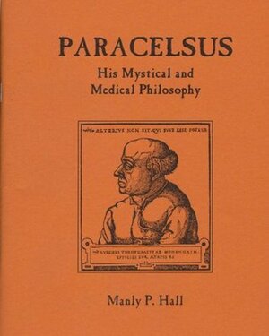 Paracelsus, His Mystical and Medical Philosophy by Manly P. Hall