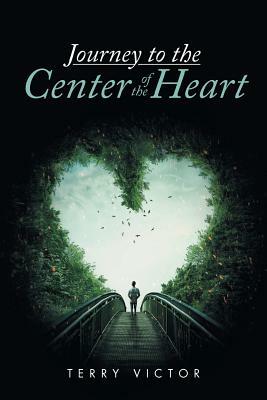 Journey to the Center of the Heart by Terry Victor