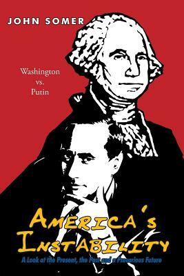 America's Instability: A Look at the Present, the Past and a Precarious Future by John Somer