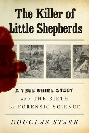 The Killer of Little Shepherds: A True Crime Story and the Birth of Forensic Science by Douglas Starr