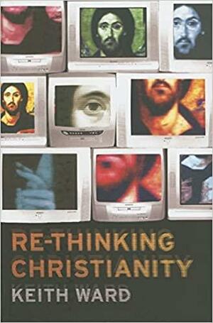 Re-thinking Christianity by Keith Ward