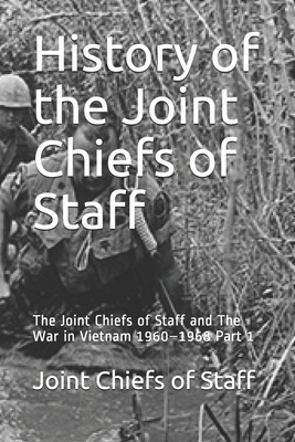 History of the Joint Chiefs of Staff: The Joint Chiefs of Staff and The War in Vietnam 1960-1968 Part 1 by Joint Chiefs of Staff