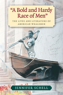 A Bold and Hardy Race of Men: The Lives and Literature of American Whalemen by Jennifer Schell