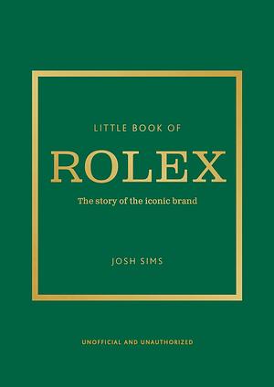Little Book of Rolex: The Story Behind the Iconic Brand by Josh Sims